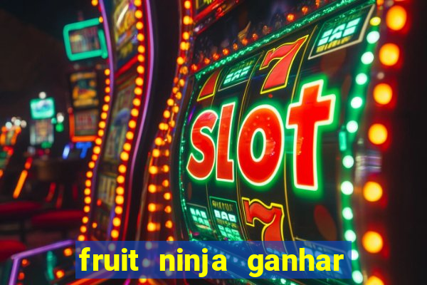 fruit ninja ganhar dinheiro sem depositar